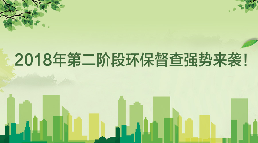 2018年第二階段環(huán)保督查強(qiáng)勢(shì)來襲